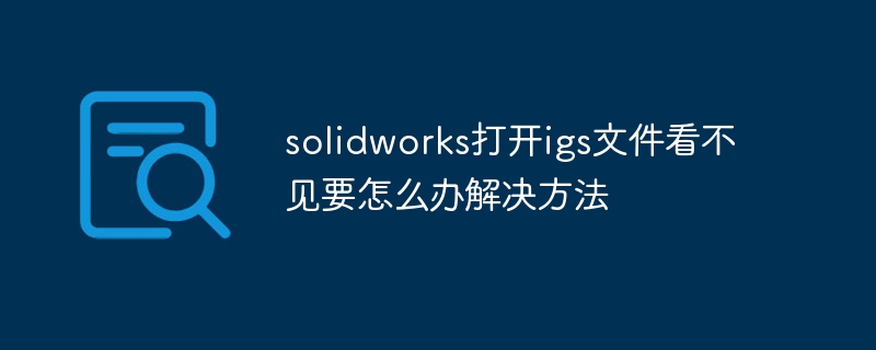 solidworks打开igs文件看不见要怎么办解决方法